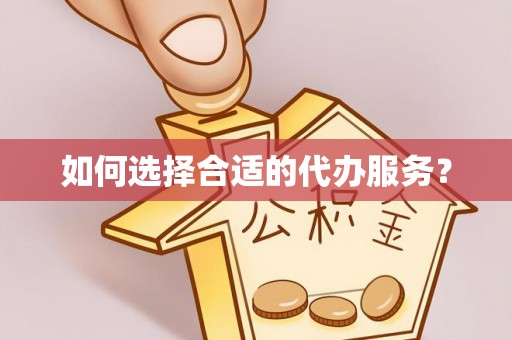 和田县如何选择合适的代办服务？