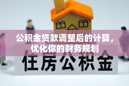 和田县公积金贷款调整后的计算，优化你的财务规划