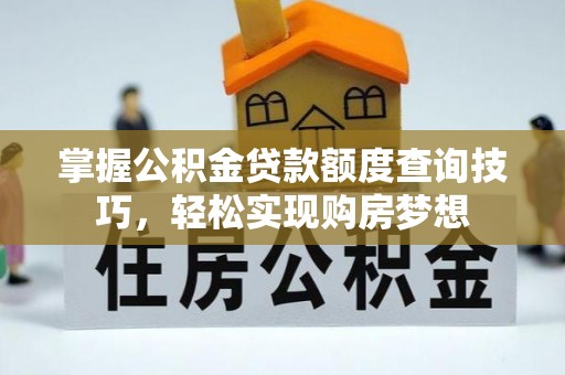 和田县掌握公积金贷款额度查询技巧，轻松实现购房梦想