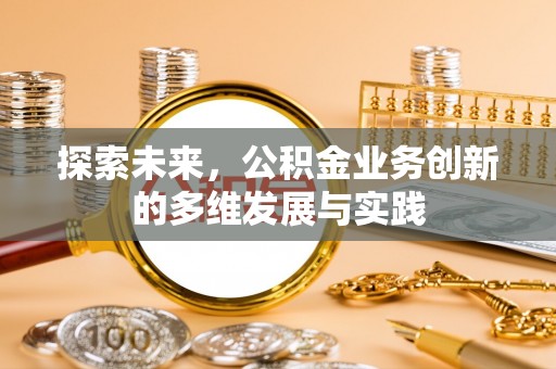 和田县探索未来，公积金业务创新的多维发展与实践