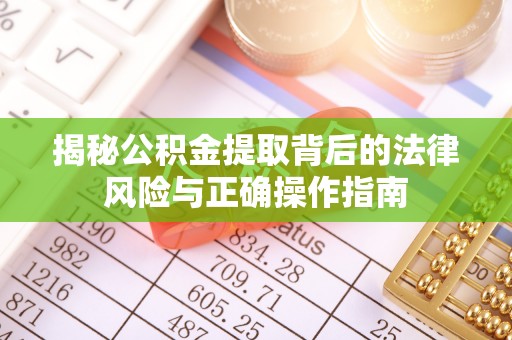 和田县揭秘公积金提取背后的法律风险与正确操作指南