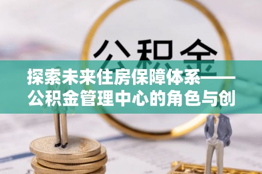 和田县探索未来住房保障体系——公积金管理中心的角色与创新