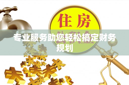 和田县专业服务助您轻松搞定财务规划