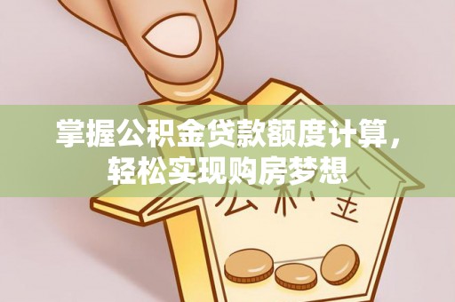 和田县掌握公积金贷款额度计算，轻松实现购房梦想