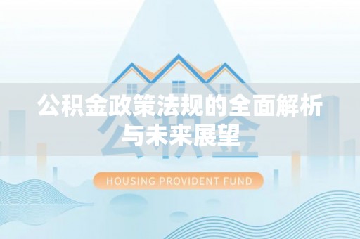 和田县公积金政策法规的全面解析与未来展望