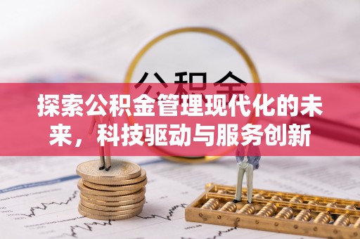和田县探索公积金管理现代化的未来，科技驱动与服务创新