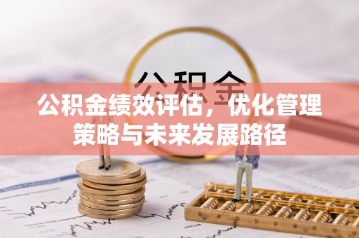 和田县公积金绩效评估，优化管理策略与未来发展路径