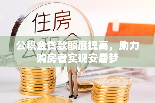 和田县公积金贷款额度提高，助力购房者实现安居梦