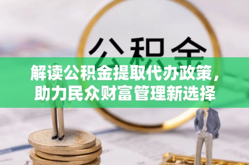 和田县解读公积金提取代办政策，助力民众财富管理新选择