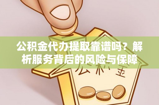 和田县公积金代办提取靠谱吗？解析服务背后的风险与保障