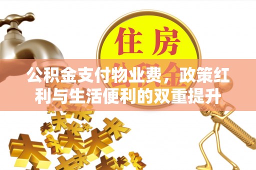 和田县公积金支付物业费，政策红利与生活便利的双重提升
