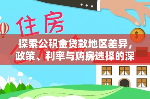 和田县探索公积金贷款地区差异，政策、利率与购房选择的深度解析