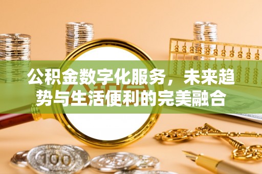 和田县公积金数字化服务，未来趋势与生活便利的完美融合