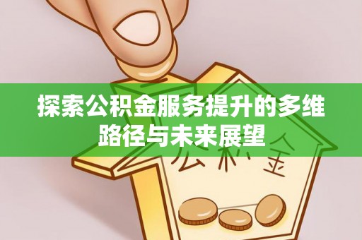 和田县探索公积金服务提升的多维路径与未来展望