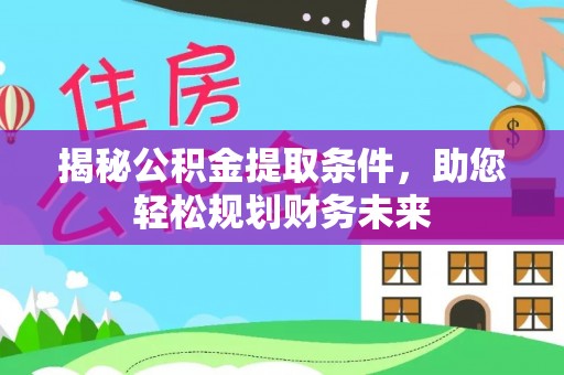 和田县揭秘公积金提取条件，助您轻松规划财务未来