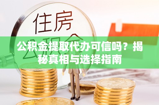和田县公积金提取代办可信吗？揭秘真相与选择指南