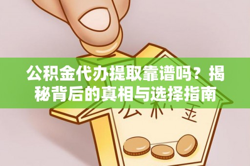 和田县公积金代办提取靠谱吗？揭秘背后的真相与选择指南