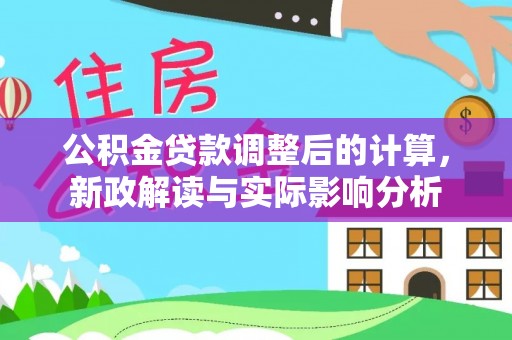 和田县公积金贷款调整后的计算，新政解读与实际影响分析