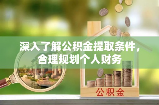 和田县深入了解公积金提取条件，合理规划个人财务