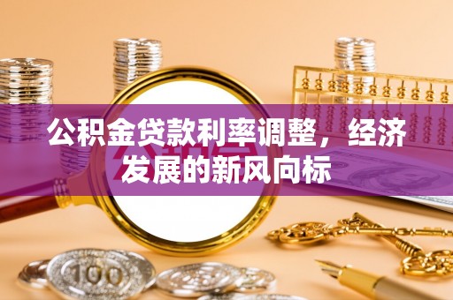 和田县公积金贷款利率调整，经济发展的新风向标