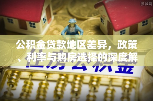 和田县公积金贷款地区差异，政策、利率与购房选择的深度解析