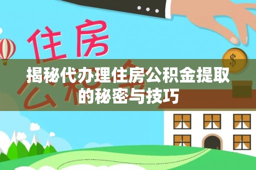 和田县揭秘代办理住房公积金提取的秘密与技巧