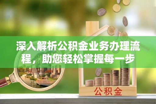 和田县深入解析公积金业务办理流程，助您轻松掌握每一步