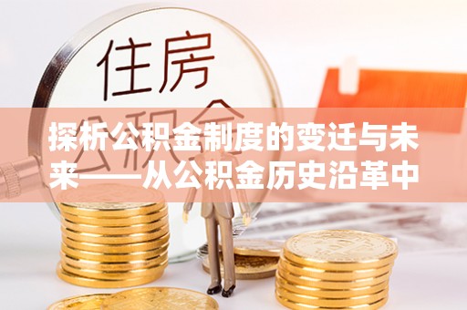 和田县探析公积金制度的变迁与未来——从公积金历史沿革中读懂社会福利发展