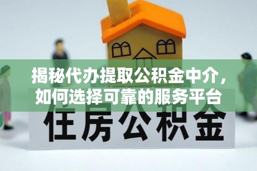 和田县揭秘代办提取公积金中介，如何选择可靠的服务平台