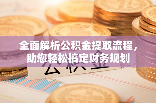 和田县全面解析公积金提取流程，助您轻松搞定财务规划