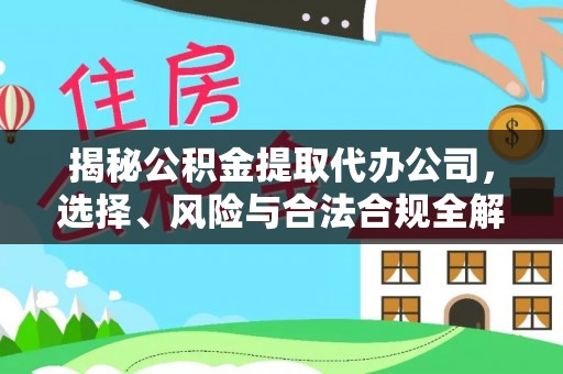和田县揭秘公积金提取代办公司，选择、风险与合法合规全解析