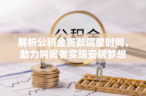 和田县解析公积金贷款调整时间，助力购房者实现安居梦想