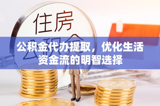 和田县公积金代办提取，优化生活资金流的明智选择