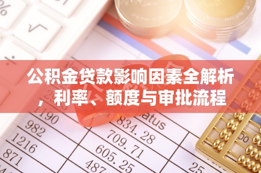 和田县公积金贷款影响因素全解析，利率、额度与审批流程