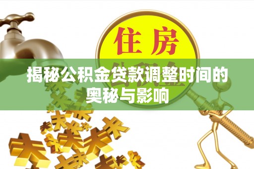 和田县揭秘公积金贷款调整时间的奥秘与影响