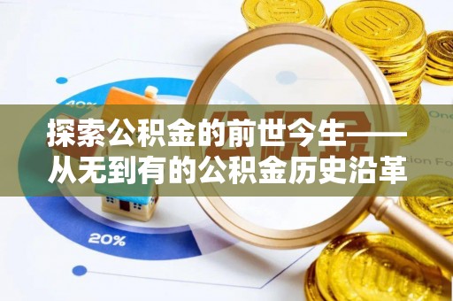 和田县探索公积金的前世今生——从无到有的公积金历史沿革