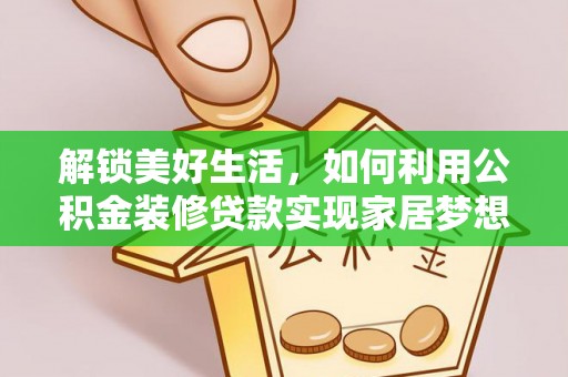 和田县解锁美好生活，如何利用公积金装修贷款实现家居梦想