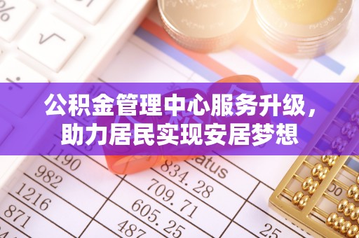 和田县公积金管理中心服务升级，助力居民实现安居梦想