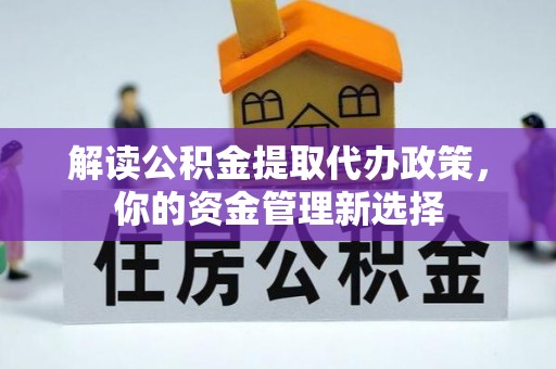 和田县解读公积金提取代办政策，你的资金管理新选择