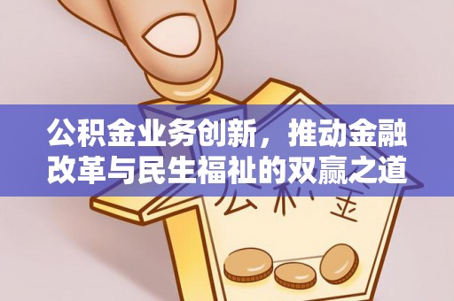 和田县公积金业务创新，推动金融改革与民生福祉的双赢之道