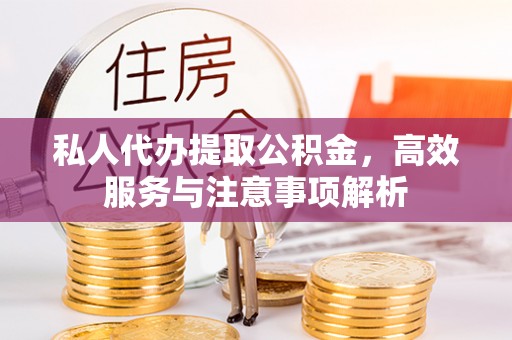 和田县私人代办提取公积金，高效服务与注意事项解析