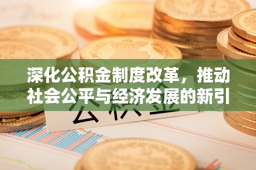 和田县深化公积金制度改革，推动社会公平与经济发展的新引擎