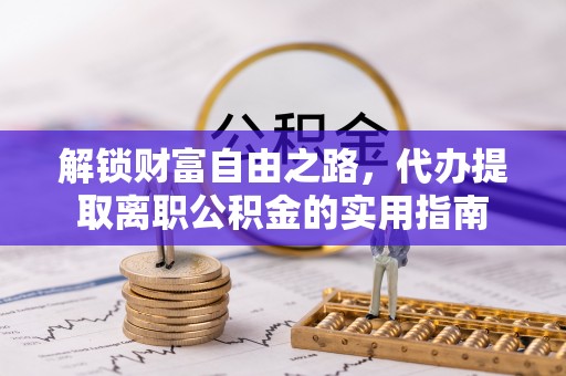 和田县解锁财富自由之路，代办提取离职公积金的实用指南