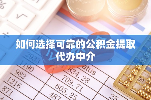 和田县如何选择可靠的公积金提取代办中介