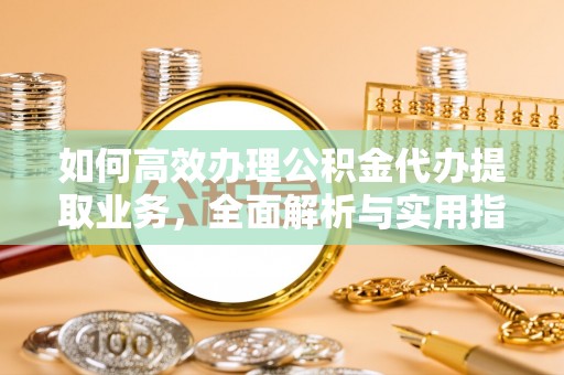 和田县如何高效办理公积金代办提取业务，全面解析与实用指南