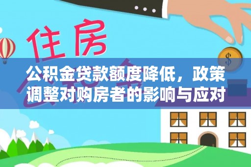 和田县公积金贷款额度降低，政策调整对购房者的影响与应对策略