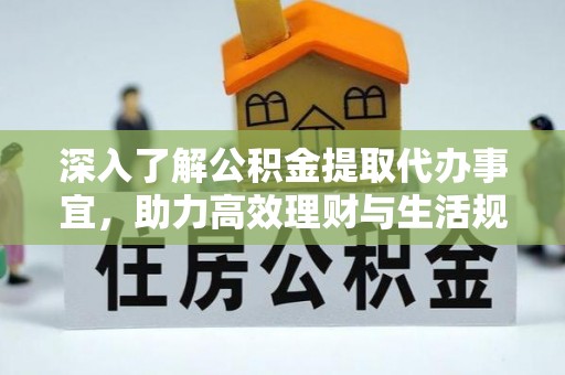 和田县深入了解公积金提取代办事宜，助力高效理财与生活规划
