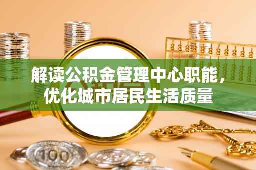 和田县解读公积金管理中心职能，优化城市居民生活质量