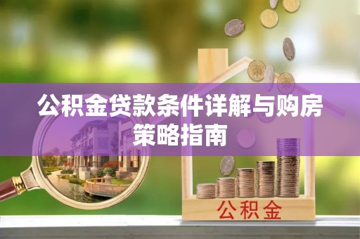 和田县公积金贷款条件详解与购房策略指南