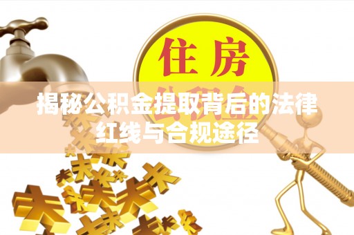 和田县揭秘公积金提取背后的法律红线与合规途径